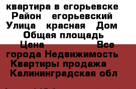 квартира в егорьевске › Район ­ егорьевский › Улица ­ красная › Дом ­ 47 › Общая площадь ­ 52 › Цена ­ 1 750 000 - Все города Недвижимость » Квартиры продажа   . Калининградская обл.